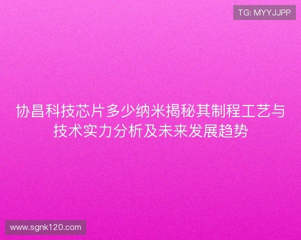 协昌科技芯片多少纳米揭秘其制程工艺与技术实力分析及未来发展趋势
